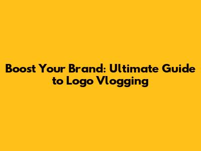 Boost Your Brand: Ultimate Guide to Logo Vlogging