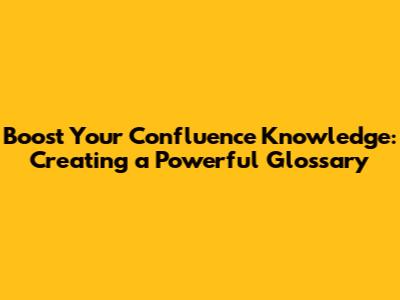 Boost Your Confluence Knowledge: Creating a Powerful Glossary