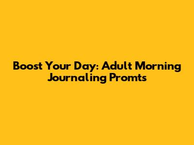 Boost Your Day: Adult Morning Journaling Promts