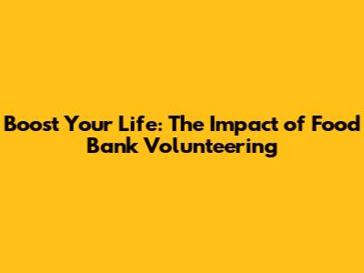 Boost Your Life: The Impact of Food Bank Volunteering