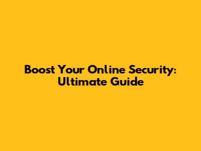 Boost Your Online Security: Ultimate Guide