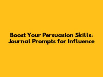 Boost Your Persuasion Skills: Journal Prompts for Influence