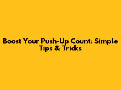 Boost Your Push-Up Count: Simple Tips & Tricks