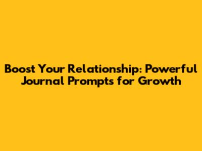 Boost Your Relationship: Powerful Journal Prompts for Growth