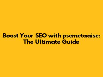 Boost Your SEO with psemetaaise: The Ultimate Guide