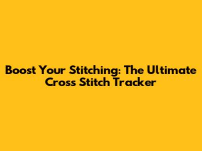 Boost Your Stitching: The Ultimate Cross Stitch Tracker
