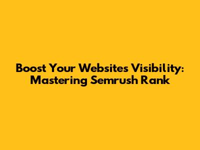 Boost Your Website's Visibility: Mastering Semrush Rank