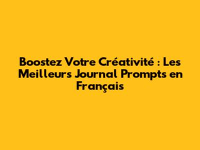 Boostez Votre Créativité : Les Meilleurs Journal Prompts en Français