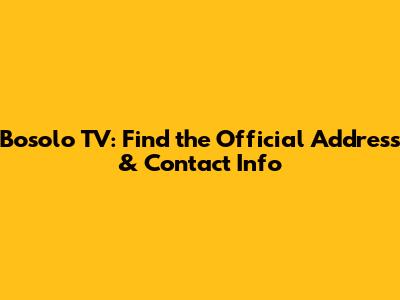 Bosolo TV: Find the Official Address & Contact Info