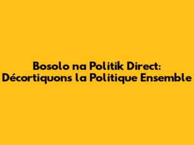 Bosolo na Politik Direct: Décortiquons la Politique Ensemble