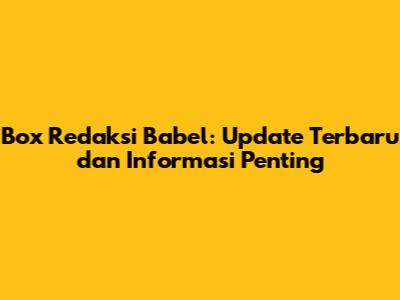 Box Redaksi Babel: Update Terbaru dan Informasi Penting