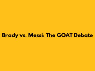 Brady vs. Messi: The GOAT Debate