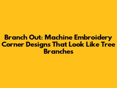 Branch Out: Machine Embroidery Corner Designs That Look Like Tree Branches