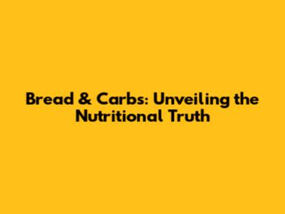 Bread & Carbs: Unveiling the Nutritional Truth