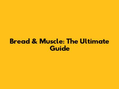 Bread & Muscle: The Ultimate Guide