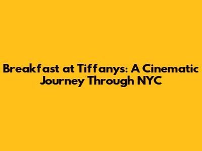 Breakfast at Tiffany's: A Cinematic Journey Through NYC