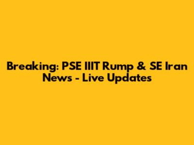Breaking: PSE IIIT Rump & SE Iran News - Live Updates