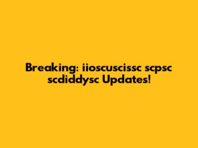 Breaking: iioscuscissc scpsc scdiddysc Updates!