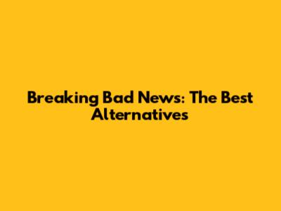 Breaking Bad News: The Best Alternatives