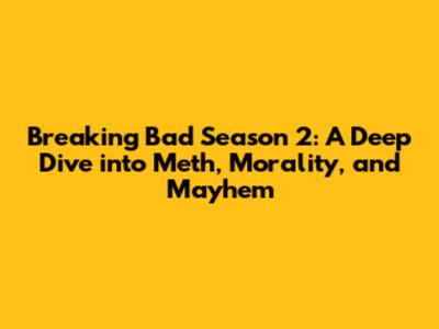 Breaking Bad Season 2: A Deep Dive into Meth, Morality, and Mayhem