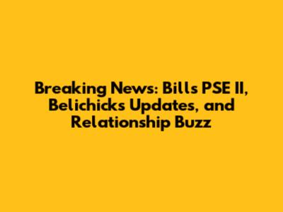 Breaking News: Bills' PSE II, Belichick's Updates, and Relationship Buzz