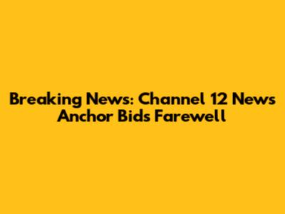 Breaking News: Channel 12 News Anchor Bids Farewell