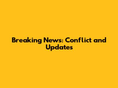 Breaking News: Conflict and Updates
