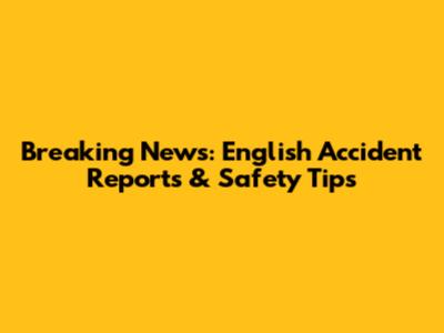 Breaking News: English Accident Reports & Safety Tips