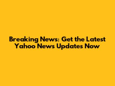 Breaking News: Get the Latest Yahoo News Updates Now