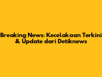 Breaking News: Kecelakaan Terkini & Update dari Detiknews