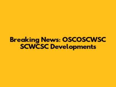 Breaking News: OSCOSCWSC SCWCSC Developments