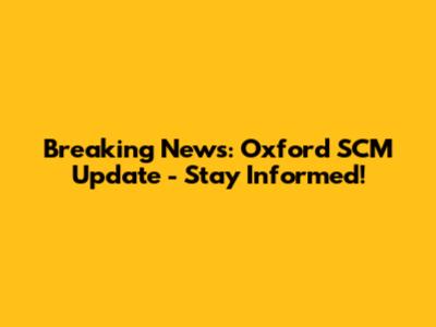 Breaking News: Oxford SCM Update - Stay Informed!