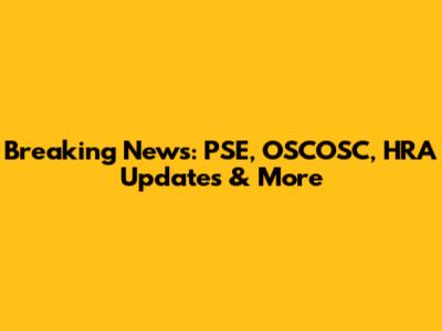 Breaking News: PSE, OSCOSC, HRA Updates & More