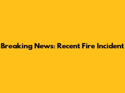 Breaking News: Recent Fire Incident