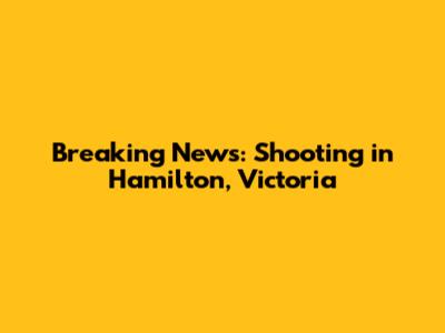 Breaking News: Shooting in Hamilton, Victoria