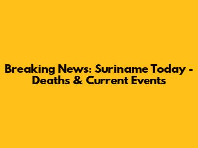 Breaking News: Suriname Today - Deaths & Current Events