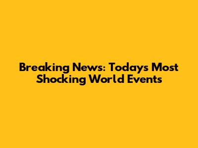 Breaking News: Today's Most Shocking World Events