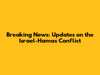 Breaking News: Updates on the Israel-Hamas Conflict