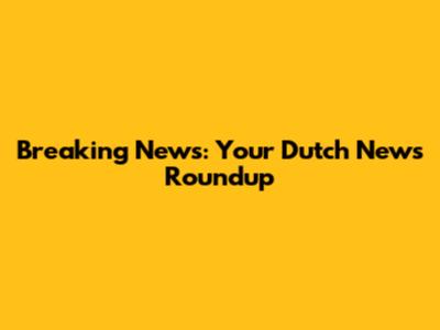Breaking News: Your Dutch News Roundup