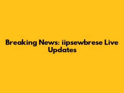 Breaking News: iipsewbrese Live Updates