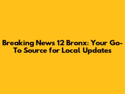 Breaking News 12 Bronx: Your Go-To Source for Local Updates