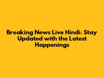 Breaking News Live Hindi: Stay Updated with the Latest Happenings