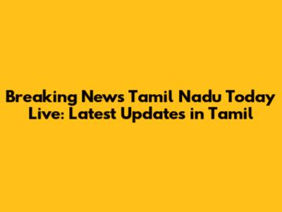 Breaking News Tamil Nadu Today Live: Latest Updates in Tamil