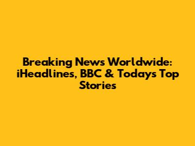 Breaking News Worldwide: iHeadlines, BBC & Today's Top Stories