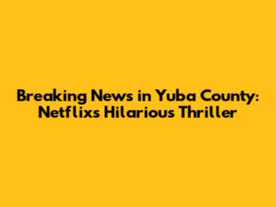 Breaking News in Yuba County: Netflix's Hilarious Thriller