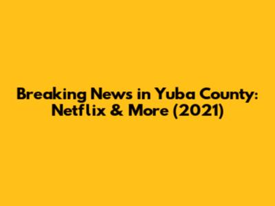 Breaking News in Yuba County: Netflix & More (2021)