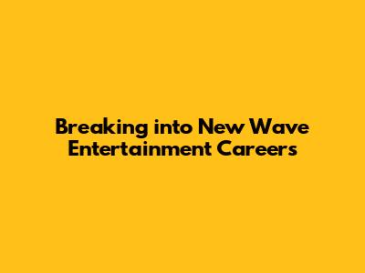 Breaking into New Wave Entertainment Careers