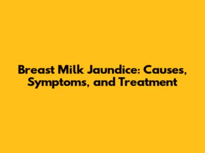 Breast Milk Jaundice: Causes, Symptoms, and Treatment