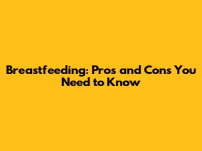 Breastfeeding: Pros and Cons You Need to Know