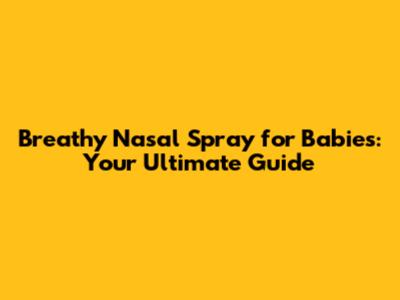 Breathy Nasal Spray for Babies: Your Ultimate Guide